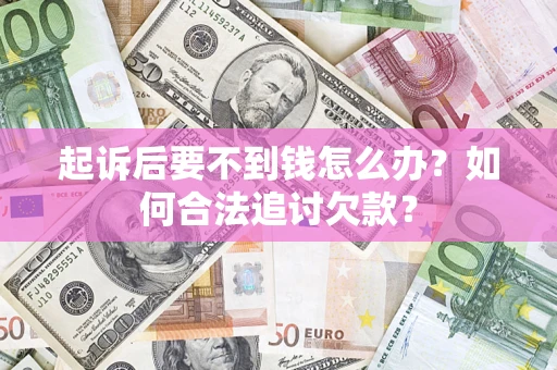 武汉起诉后要不到钱怎么办？如何合法追讨欠款？