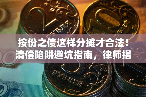 武汉按份之债这样分摊才合法！清偿陷阱避坑指南，律师揭秘关键条款