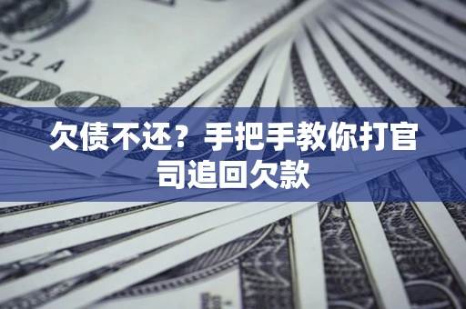 武汉欠债不还？手把手教你打官司追回欠款