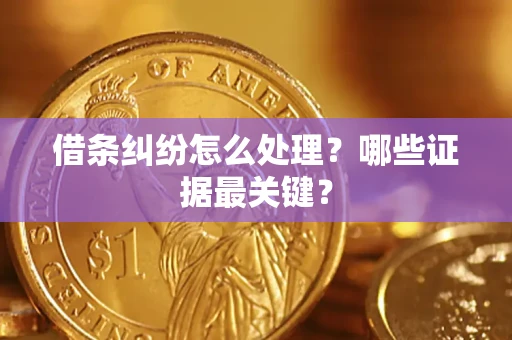 武汉借条纠纷怎么处理？哪些证据最关键？