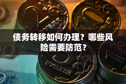 武汉债务转移如何办理？哪些风险需要防范？