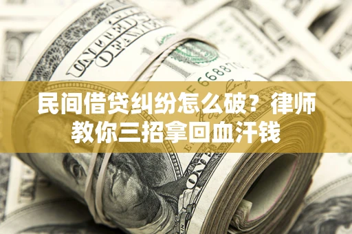 武汉民间借贷纠纷怎么破？律师教你三招拿回血汗钱