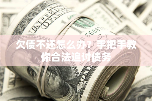 武汉欠债不还怎么办？手把手教你合法追讨债务