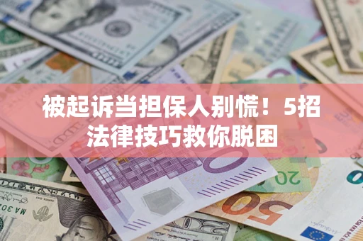 武汉被起诉当担保人别慌！5招法律技巧救你脱困