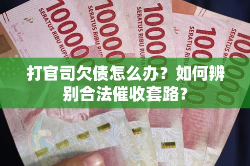 武汉打官司欠债怎么办？如何辨别合法催收套路？