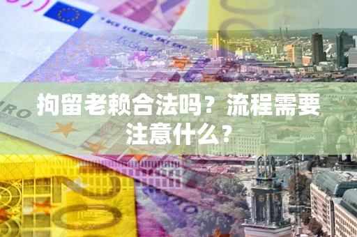 武汉拘留老赖合法吗？流程需要注意什么？