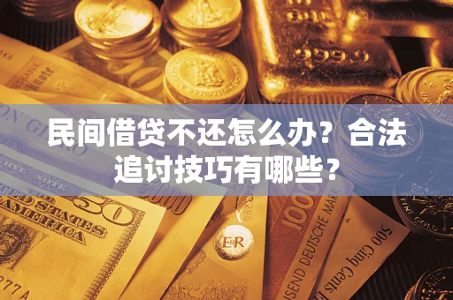 武汉民间借贷不还怎么办？合法追讨技巧有哪些？
