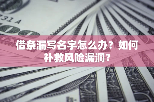 武汉借条漏写名字怎么办？如何补救风险漏洞？
