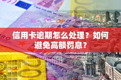 武汉信用卡逾期怎么处理？如何避免高额罚息？