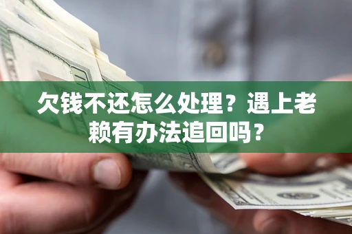 武汉欠钱不还怎么处理？遇上老赖有办法追回吗？