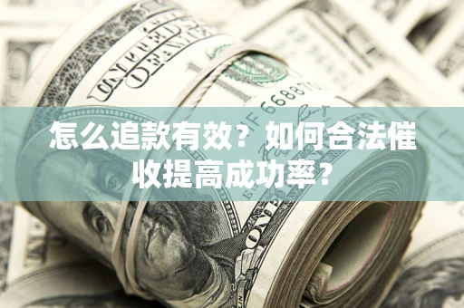 武汉怎么追款有效？如何合法催收提高成功率？