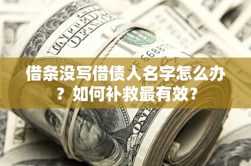 武汉借条没写借债人名字怎么办？如何补救最有效？