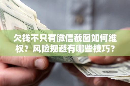 武汉欠钱不只有微信截图如何维权？风险规避有哪些技巧？
