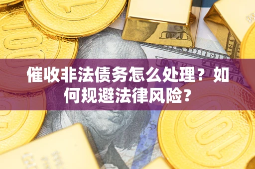 武汉催收非法债务怎么处理？如何规避法律风险？