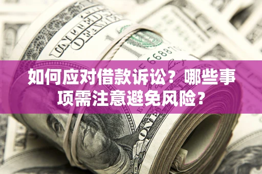 武汉如何应对借款诉讼？哪些事项需注意避免风险？