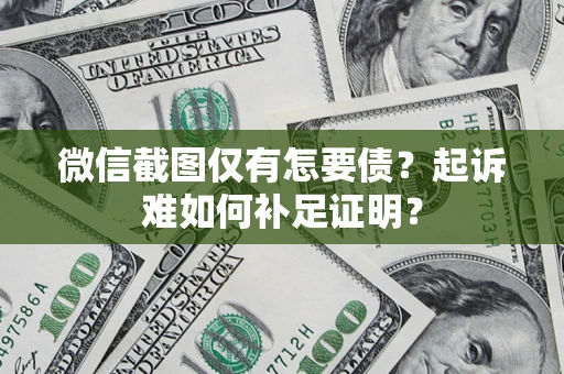 武汉微信截图仅有怎要债？起诉难如何补足证明？