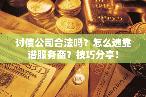 武汉讨债公司合法吗？怎么选靠谱服务商？技巧分享！