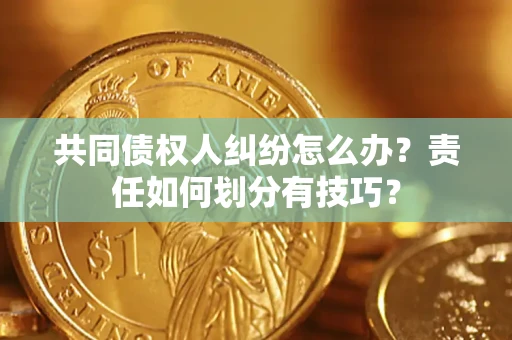 武汉共同债权人纠纷怎么办？责任如何划分有技巧？