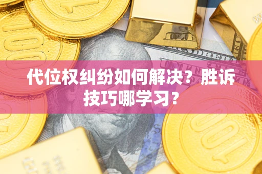 武汉代位权纠纷如何解决？胜诉技巧哪学习？
