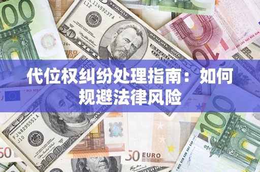 武汉代位权纠纷处理指南:如何规避法律风险 武汉代位权纠纷处理指南:如何规避法律风险