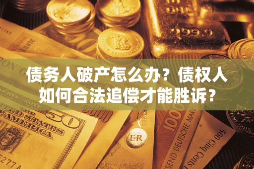 武汉债务人破产怎么办？债权人如何合法追偿才能胜诉？