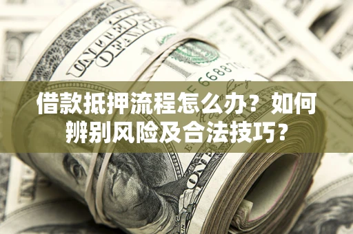 武汉借款抵押流程怎么办？如何辨别风险及合法技巧？