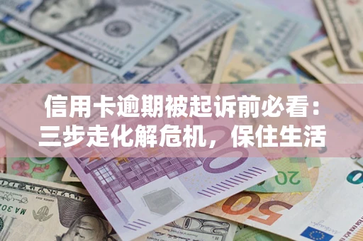 武汉信用卡逾期被起诉前必看：三步走化解危机，保住生活尊严