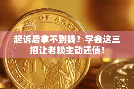 武汉起诉后拿不到钱？学会这三招让老赖主动还债！