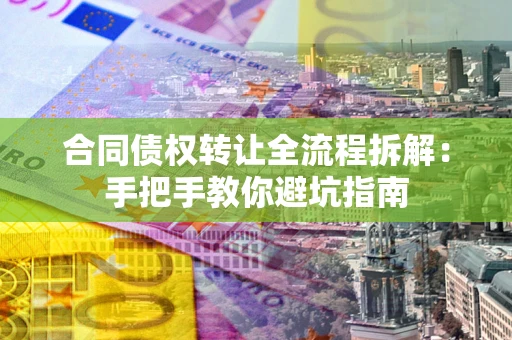 武汉合同债权转让全流程拆解：手把手教你避坑指南