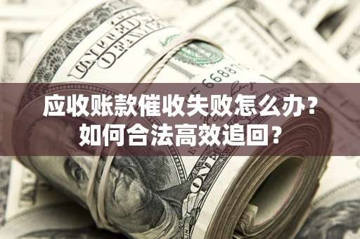 武汉应收账款催收失败怎么办？如何合法高效追回？