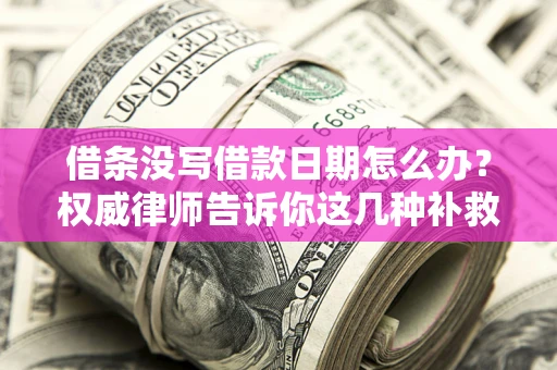 武汉借条没写借款日期怎么办？权威律师告诉你这几种补救方法！