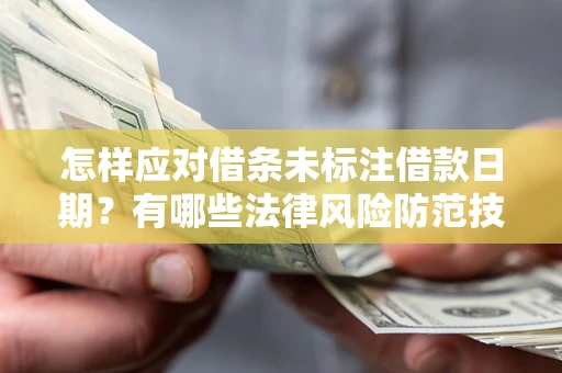 武汉怎样应对借条未标注借款日期？有哪些法律风险防范技巧？
