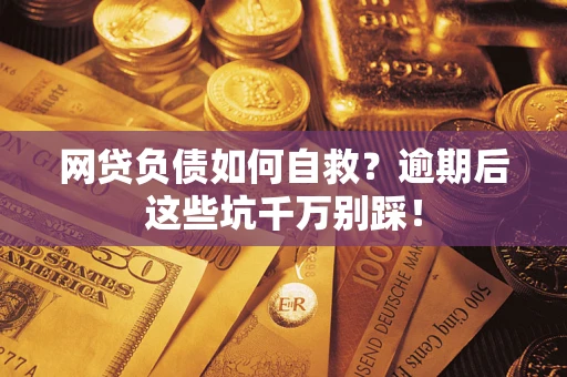 武汉网贷负债如何自救？逾期后这些坑千万别踩！