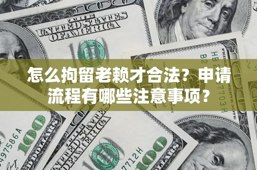 武汉怎么拘留老赖才合法？申请流程有哪些注意事项？