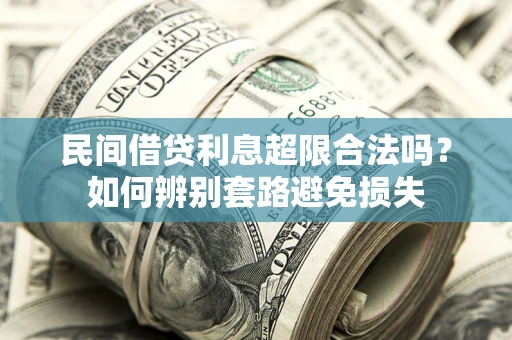 武汉民间借贷利息超限合法吗？如何辨别套路避免损失