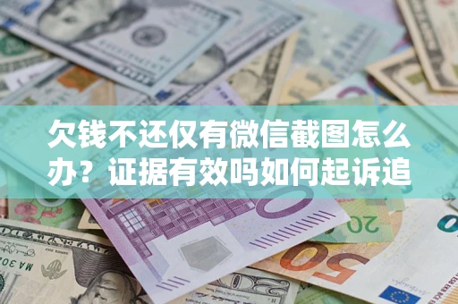 武汉欠钱不还仅有微信截图怎么办？证据有效吗如何起诉追回欠款？