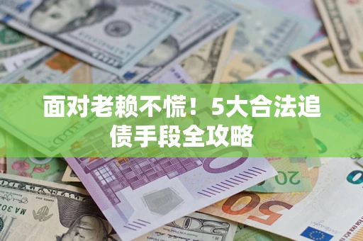 武汉面对老赖不慌！5大合法追债手段全攻略