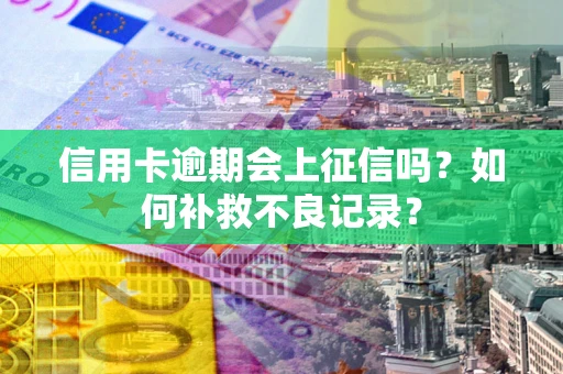 武汉信用卡逾期会上征信吗？如何补救不良记录？