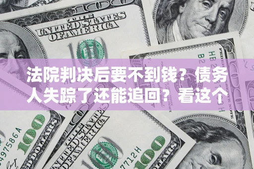 武汉法院判决后要不到钱？债务人失踪了还能追回？看这个方法！