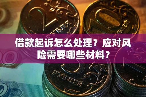 武汉借款起诉怎么处理？应对风险需要哪些材料？