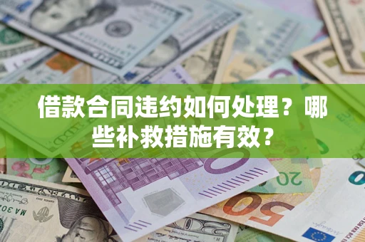 武汉借款合同违约如何处理？哪些补救措施有效？