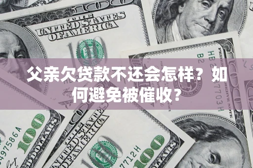 武汉父亲欠贷款不还会怎样？如何避免被催收？