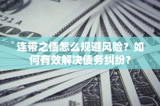 武汉连带之债怎么规避风险？如何有效解决债务纠纷？