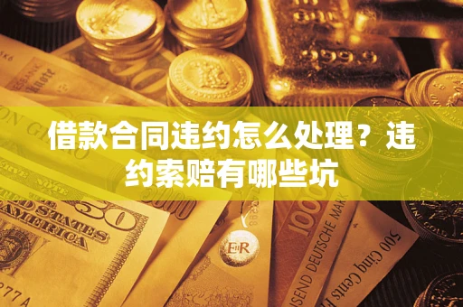 武汉借款合同违约怎么处理？违约索赔有哪些坑