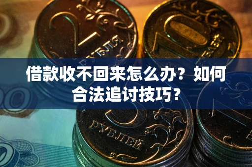 武汉借款收不回来怎么办？如何合法追讨技巧？