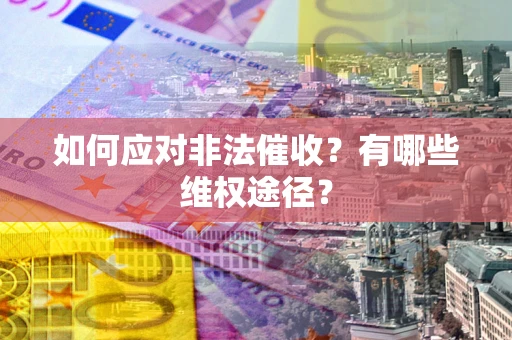武汉如何应对非法催收？有哪些维权途径？