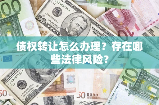 武汉债权转让怎么办理？存在哪些法律风险？