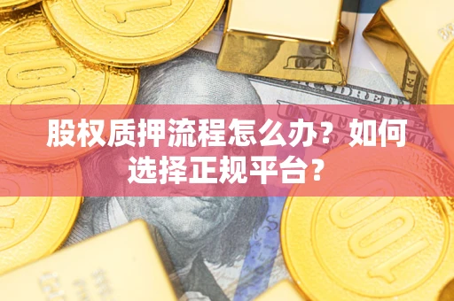 武汉股权质押流程怎么办？如何选择正规平台？