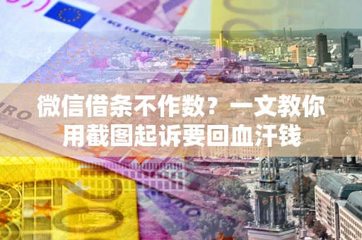 武汉微信借条不作数？一文教你用截图起诉要回血汗钱