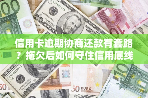 武汉信用卡逾期协商还款有套路？拖欠后如何守住信用底线？